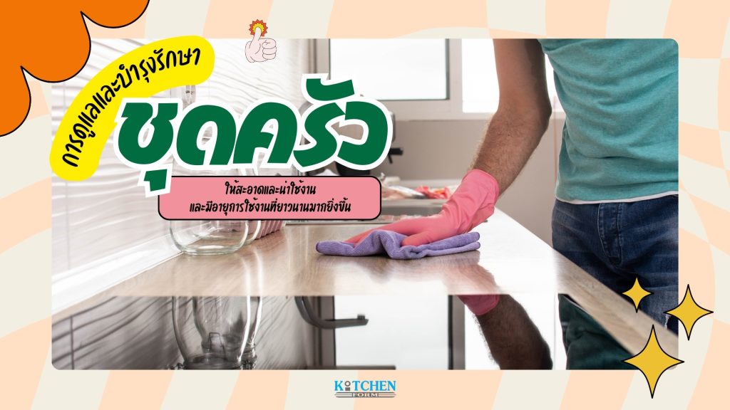 การดูแลและบำรุงรักษาชุดครัว ให้สะอาดและและน่าใช้งาน
